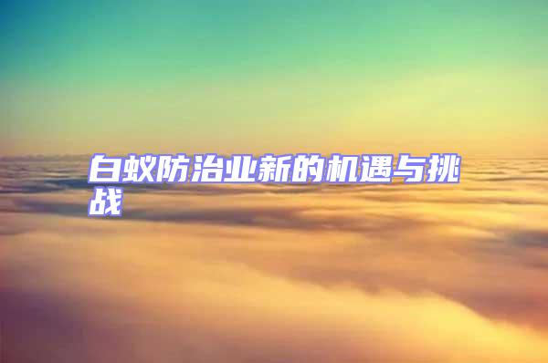 白蟻防治業(yè)新的機遇與挑戰(zhàn)