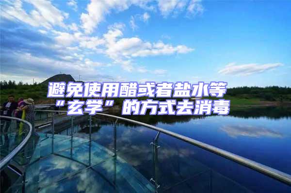 避免使用醋或者鹽水等“玄學(xué)”的方式去消毒