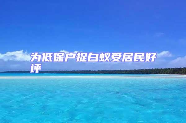 為低保戶捉白蟻受居民好評(píng)