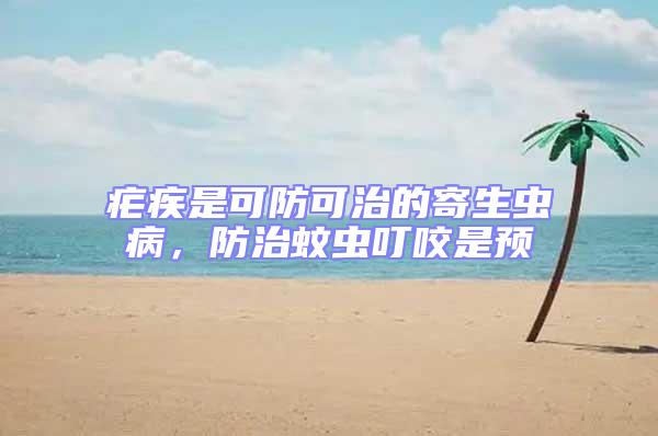 瘧疾是可防可治的寄生蟲病，防治蚊蟲叮咬是預(yù)