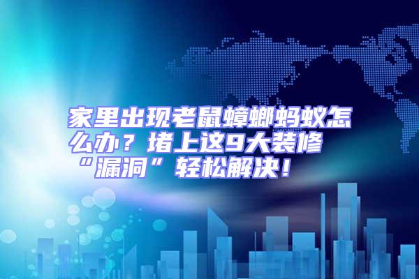 家里出現老鼠蟑螂螞蟻怎么辦？堵上這9大裝修“漏洞”輕松解決！