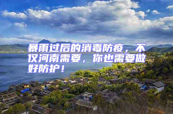 暴雨過后的消毒防疫，不僅河南需要，你也需要做好防護(hù)！