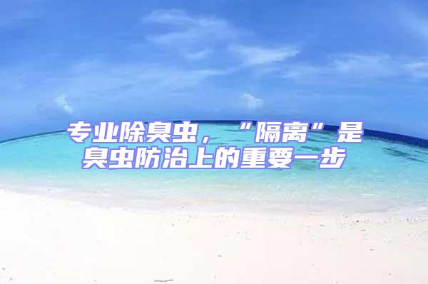 專(zhuān)業(yè)除臭蟲(chóng)，“隔離”是臭蟲(chóng)防治上的重要一步