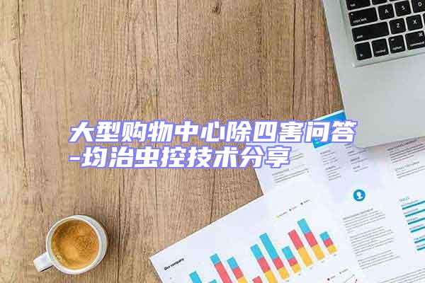 大型購物中心除四害問答-均治蟲控技術(shù)分享
