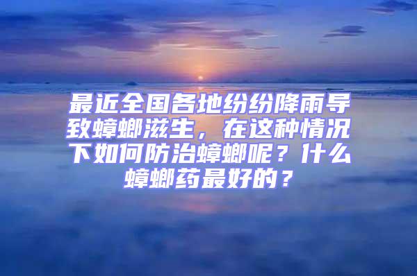 最近全國各地紛紛降雨導致蟑螂滋生，在這種情況下如何防治蟑螂呢？什么蟑螂藥最好的？