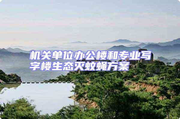 機(jī)關(guān)單位辦公樓和專業(yè)寫字樓生態(tài)滅蚊蠅方案