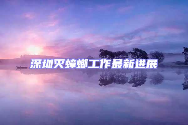 深圳滅蟑螂工作最新進(jìn)展