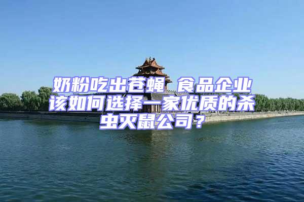 奶粉吃出蒼蠅 食品企業(yè)該如何選擇一家優(yōu)質(zhì)的殺蟲滅鼠公司？