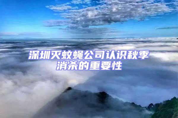 深圳滅蚊蠅公司認(rèn)識秋季消殺的重要性