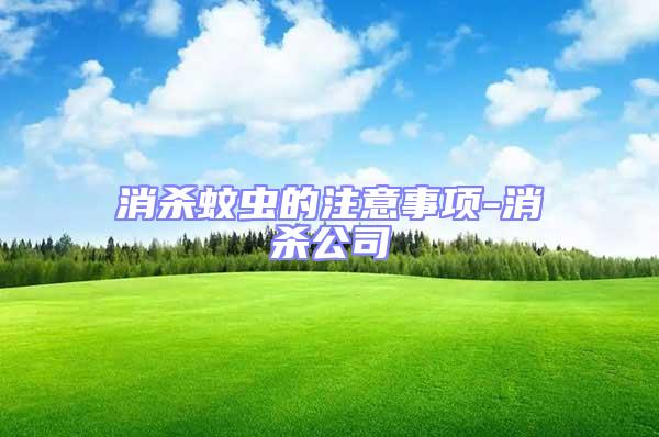 消殺蚊蟲的注意事項(xiàng)-消殺公司