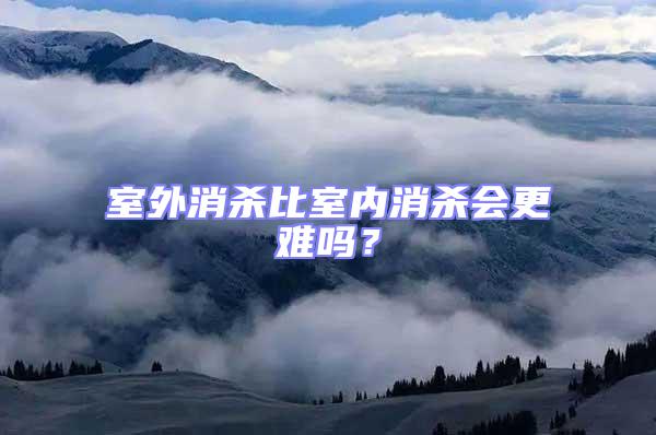 室外消殺比室內(nèi)消殺會(huì)更難嗎？