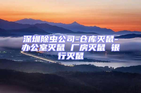 深圳除蟲公司-倉(cāng)庫(kù)滅鼠-辦公室滅鼠 廠房滅鼠 銀行滅鼠