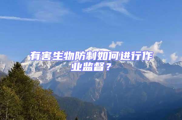 有害生物防制如何進行作業(yè)監(jiān)督？