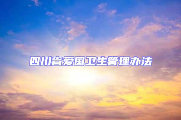 四川省愛國衛(wèi)生管理辦法