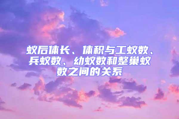 蟻后體長、體積與工蟻數、兵蟻數、幼蟻數和整巢蟻數之間的關系