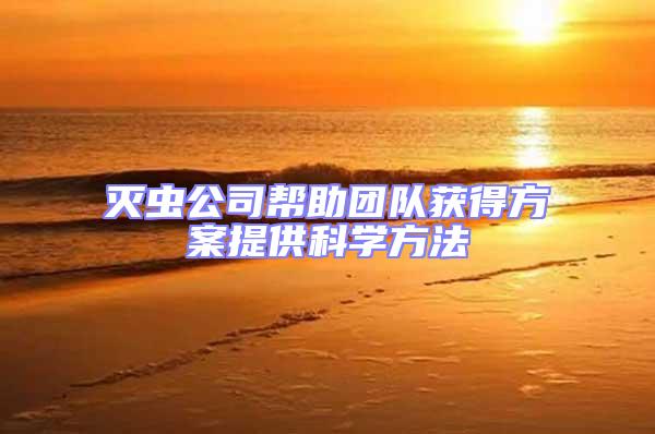 滅蟲公司幫助團隊獲得方案提供科學(xué)方法