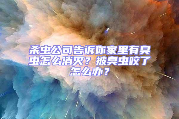殺蟲公司告訴你家里有臭蟲怎么消滅？被臭蟲咬了怎么辦？