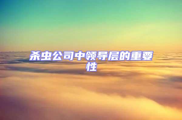 殺蟲(chóng)公司中領(lǐng)導(dǎo)層的重要性