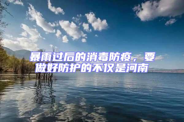 暴雨過后的消毒防疫，要做好防護(hù)的不僅是河南