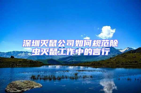 深圳滅鼠公司如何規范除蟲滅鼠工作中的言行