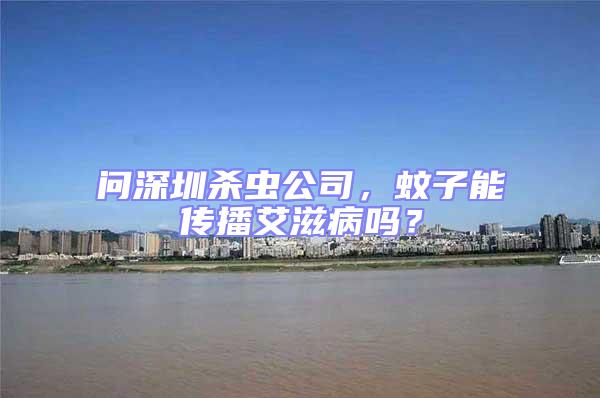 問(wèn)深圳殺蟲公司，蚊子能傳播艾滋病嗎？