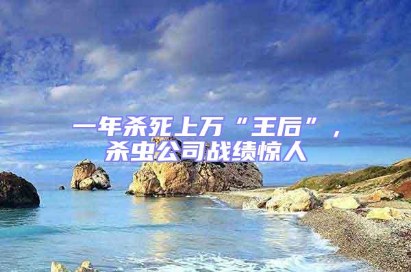 一年殺死上萬(wàn)“王后”，殺蟲(chóng)公司戰(zhàn)績(jī)驚人