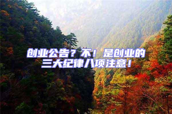創(chuàng)業(yè)公告？不！是創(chuàng)業(yè)的三大紀(jì)律八項注意！