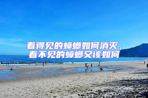 看得見的蟑螂如何消滅，看不見的蟑螂又該如何