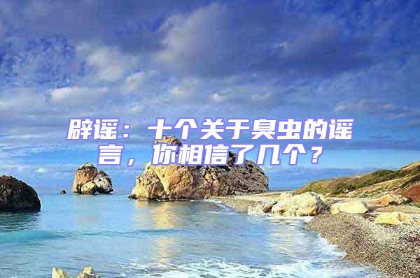 辟謠：十個關于臭蟲的謠言，你相信了幾個？