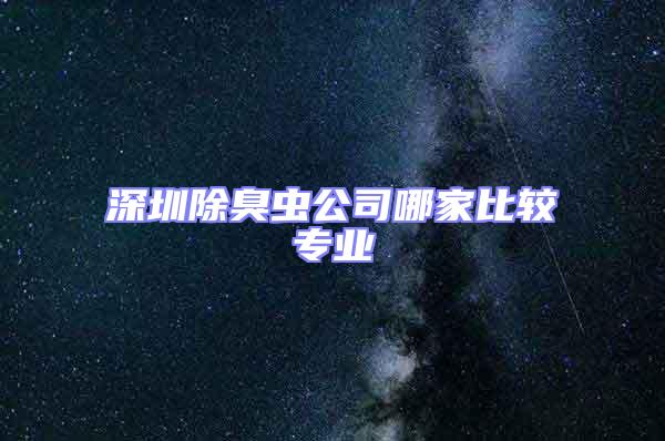 深圳除臭蟲公司哪家比較專業(yè)