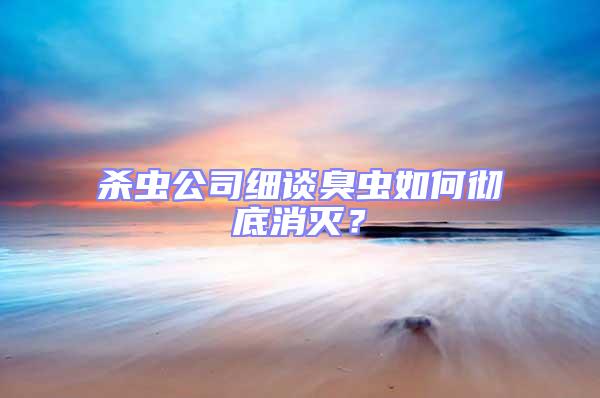 殺蟲公司細談臭蟲如何徹底消滅？