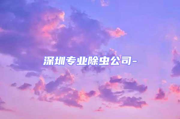 深圳專業(yè)除蟲(chóng)公司-