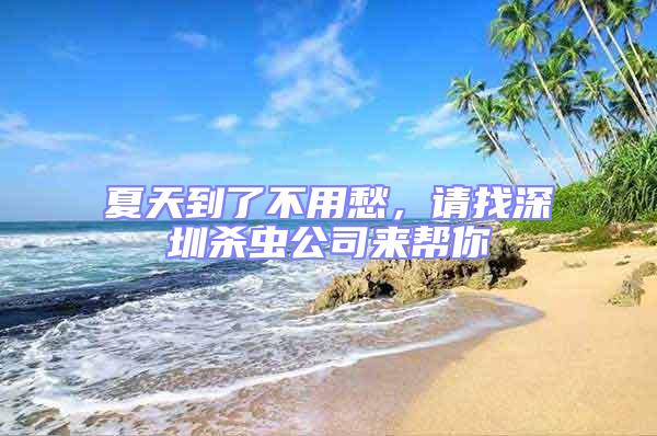 夏天到了不用愁，請找深圳殺蟲公司來幫你