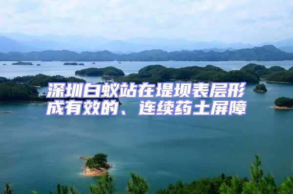 深圳白蟻站在堤壩表層形成有效的、連續藥土屏障