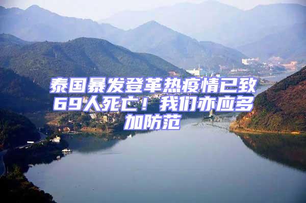 泰國(guó)暴發(fā)登革熱疫情已致69人死亡！我們亦應(yīng)多加防范