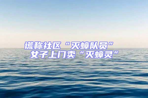 謊稱(chēng)社區(qū)“滅蟑隊(duì)員” 女子上門(mén)賣(mài)“滅蟑靈”
