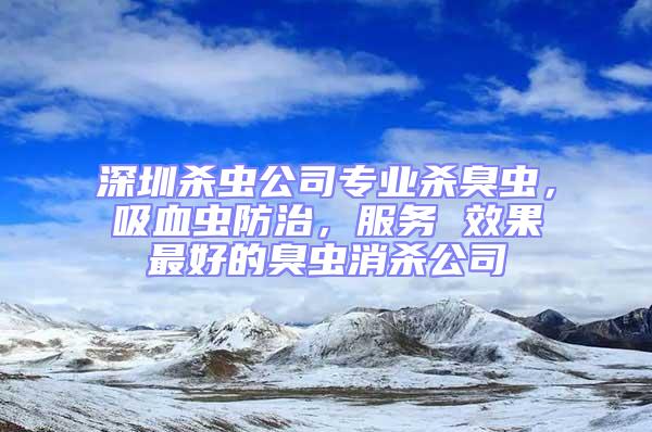 深圳殺蟲公司專業(yè)殺臭蟲，吸血蟲防治，服務(wù) 效果最好的臭蟲消殺公司