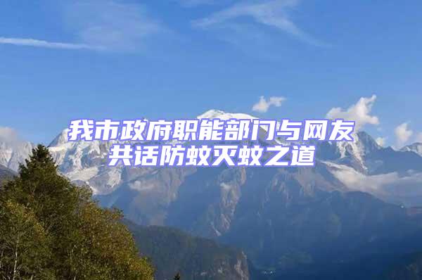 我市政府職能部門與網(wǎng)友共話防蚊滅蚊之道
