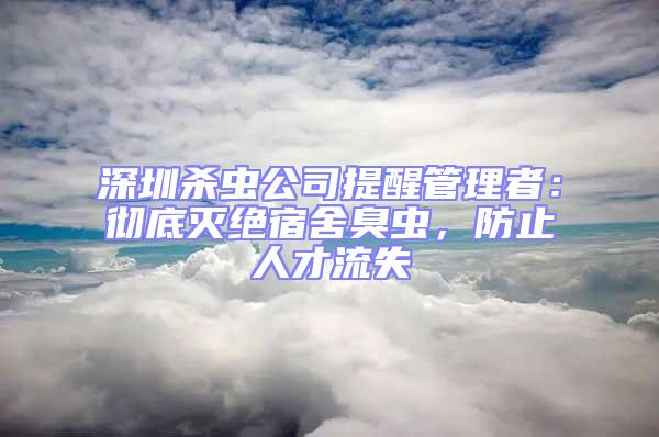 深圳殺蟲公司提醒管理者：徹底滅絕宿舍臭蟲，防止人才流失