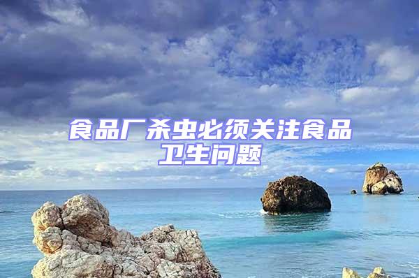 食品廠殺蟲必須關注食品衛生問題
