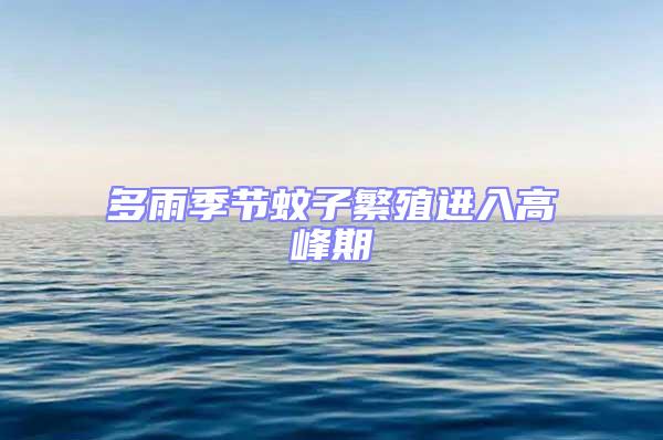 多雨季節(jié)蚊子繁殖進入高峰期
