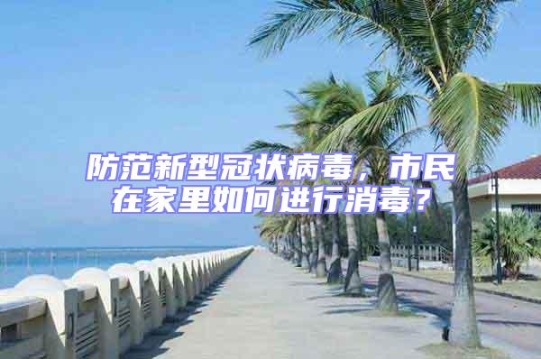 防范新型冠狀病毒，市民在家里如何進(jìn)行消毒？