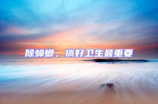 除蟑螂，搞好衛(wèi)生最重要