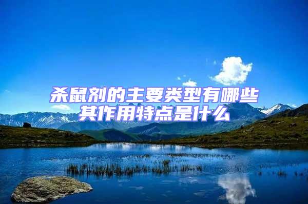 殺鼠劑的主要類型有哪些其作用特點(diǎn)是什么