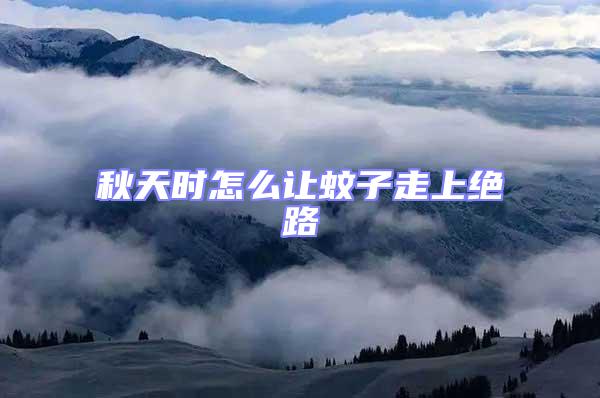 秋天時(shí)怎么讓蚊子走上絕路