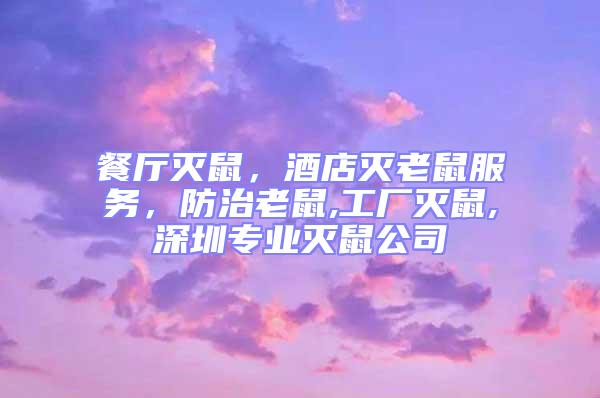 餐廳滅鼠，酒店滅老鼠服務，防治老鼠,工廠滅鼠,深圳專業滅鼠公司
