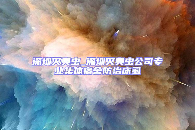 深圳滅臭蟲(chóng)_深圳滅臭蟲(chóng)公司專(zhuān)業(yè)集體宿舍防治床虱