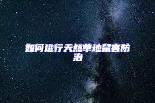 如何進(jìn)行天然草地鼠害防治