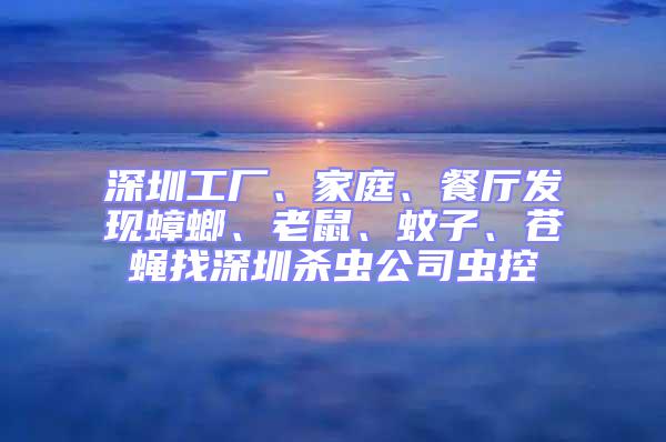 深圳工廠、家庭、餐廳發(fā)現(xiàn)蟑螂、老鼠、蚊子、蒼蠅找深圳殺蟲公司蟲控