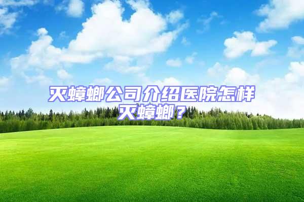 滅蟑螂公司介紹醫(yī)院怎樣滅蟑螂？